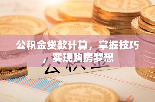 墨脱公积金贷款计算，掌握技巧，实现购房梦想
