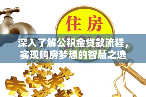 墨脱深入了解公积金贷款流程，实现购房梦想的智慧之选