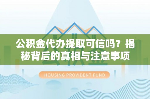 墨脱公积金代办提取可信吗？揭秘背后的真相与注意事项