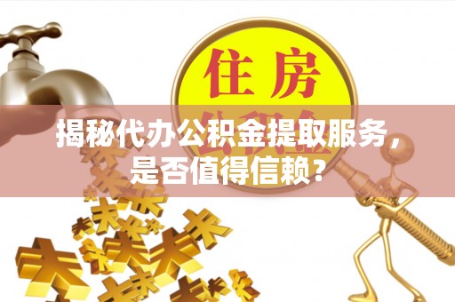 墨脱揭秘代办公积金提取服务，是否值得信赖？