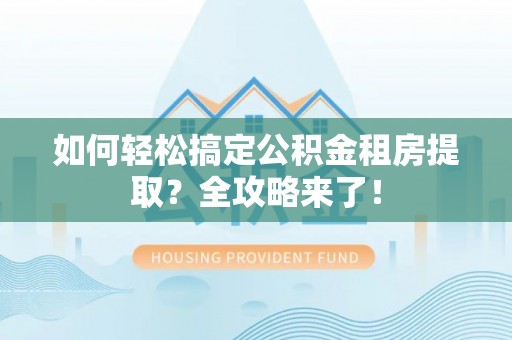 墨脱如何轻松搞定公积金租房提取？全攻略来了！