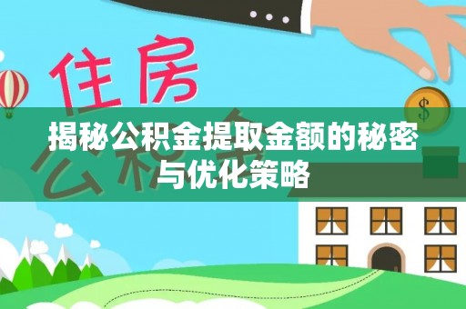墨脱揭秘公积金提取金额的秘密与优化策略