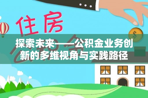 墨脱探索未来——公积金业务创新的多维视角与实践路径