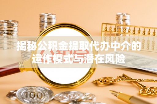 墨脱揭秘公积金提取代办中介的运作模式与潜在风险
