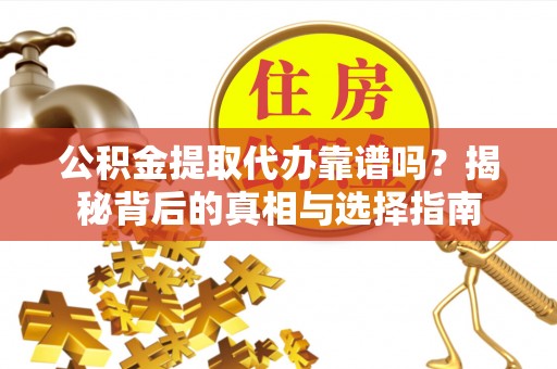 墨脱公积金提取代办靠谱吗？揭秘背后的真相与选择指南