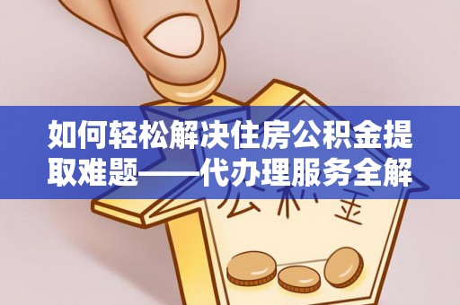 墨脱如何轻松解决住房公积金提取难题——代办理服务全解析