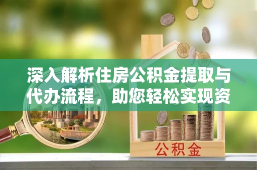 墨脱深入解析住房公积金提取与代办流程，助您轻松实现资金利用最大化