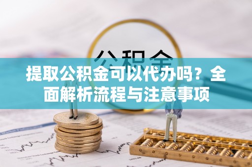 墨脱提取公积金可以代办吗？全面解析流程与注意事项