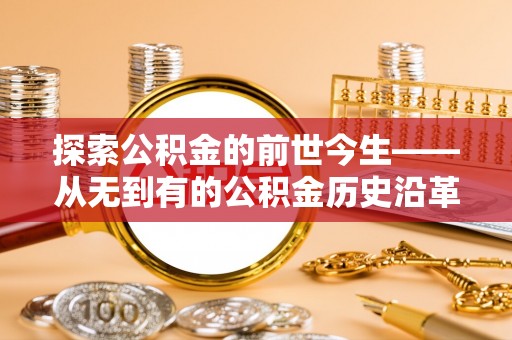 墨脱探索公积金的前世今生——从无到有的公积金历史沿革