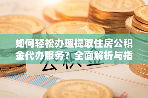 墨脱如何轻松办理提取住房公积金代办服务？全面解析与指南