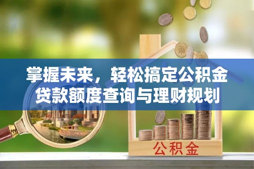 墨脱掌握未来，轻松搞定公积金贷款额度查询与理财规划