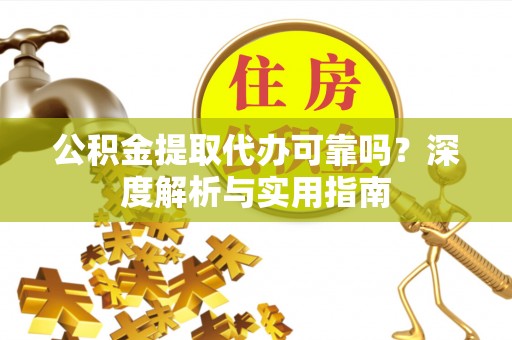 墨脱公积金提取代办可靠吗？深度解析与实用指南