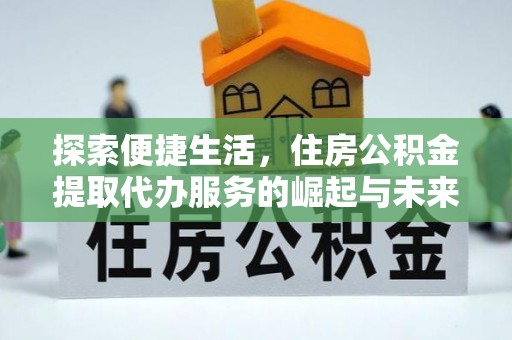 墨脱探索便捷生活，住房公积金提取代办服务的崛起与未来趋势