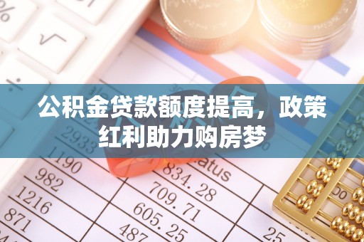 墨脱公积金贷款额度提高，政策红利助力购房梦