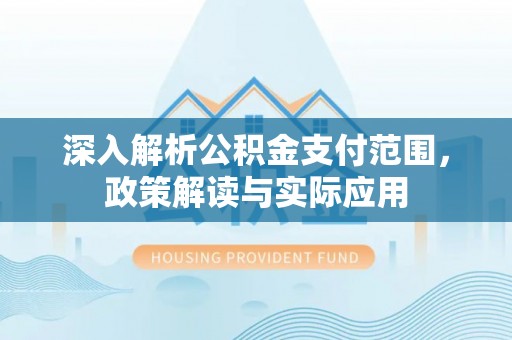 墨脱深入解析公积金支付范围，政策解读与实际应用