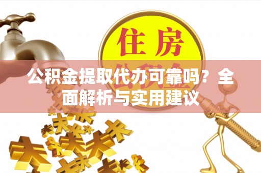 墨脱公积金提取代办可靠吗？全面解析与实用建议