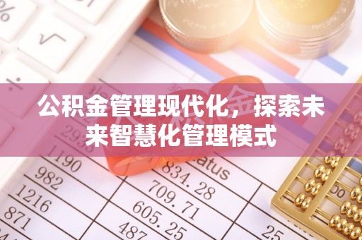 墨脱公积金管理现代化，探索未来智慧化管理模式