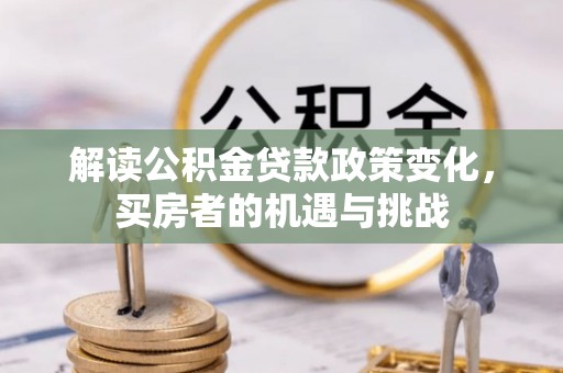 墨脱解读公积金贷款政策变化，买房者的机遇与挑战