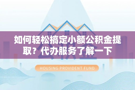 墨脱如何轻松搞定小额公积金提取？代办服务了解一下