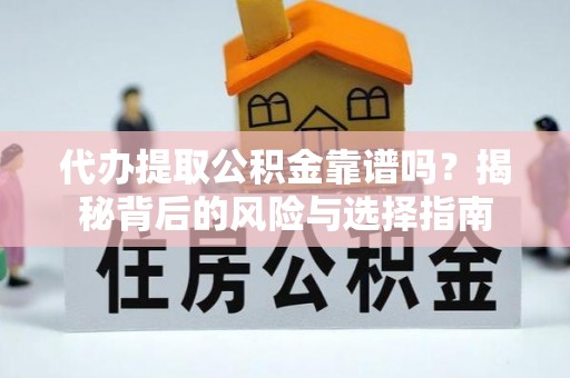 墨脱代办提取公积金靠谱吗？揭秘背后的风险与选择指南