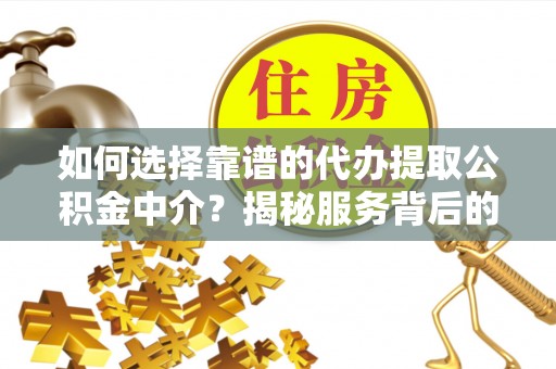 墨脱如何选择靠谱的代办提取公积金中介？揭秘服务背后的真相