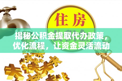 墨脱揭秘公积金提取代办政策，优化流程，让资金灵活流动