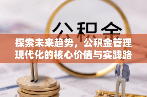 墨脱探索未来趋势，公积金管理现代化的核心价值与实践路径