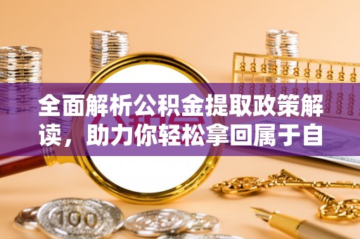 墨脱全面解析公积金提取政策解读，助力你轻松拿回属于自己的钱