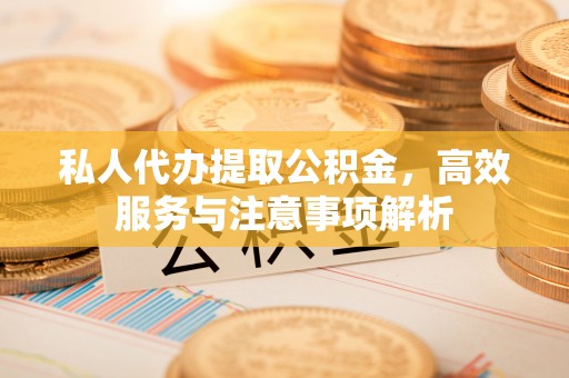 墨脱私人代办提取公积金，高效服务与注意事项解析