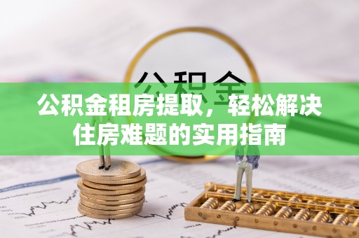 墨脱公积金租房提取，轻松解决住房难题的实用指南