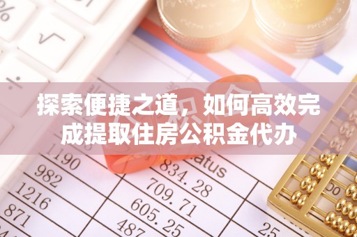 墨脱探索便捷之道，如何高效完成提取住房公积金代办