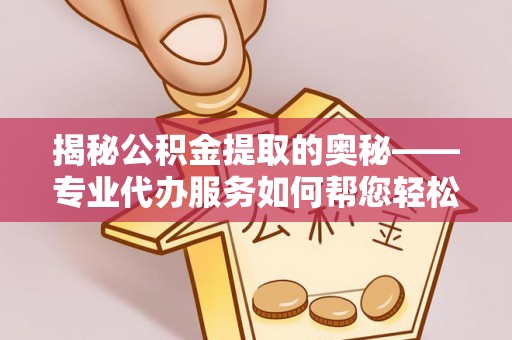 墨脱揭秘公积金提取的奥秘——专业代办服务如何帮您轻松搞定