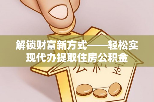 墨脱解锁财富新方式——轻松实现代办提取住房公积金