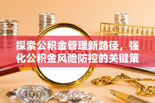墨脱探索公积金管理新路径，强化公积金风险防控的关键策略