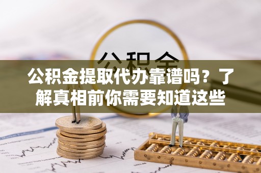 墨脱公积金提取代办靠谱吗？了解真相前你需要知道这些
