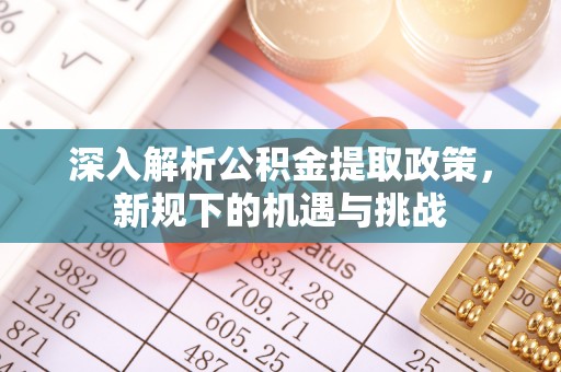 墨脱深入解析公积金提取政策，新规下的机遇与挑战