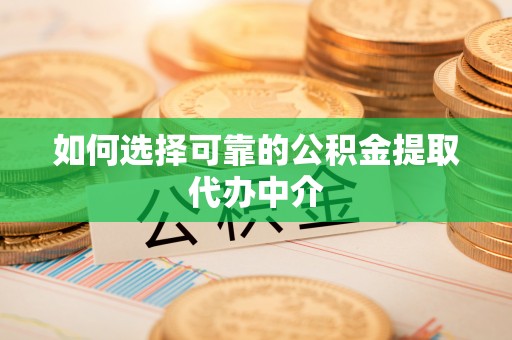 墨脱如何选择可靠的公积金提取代办中介