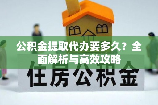 墨脱公积金提取代办要多久？全面解析与高效攻略