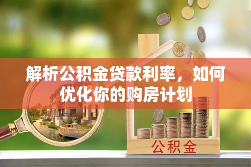 墨脱解析公积金贷款利率，如何优化你的购房计划