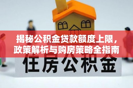 墨脱揭秘公积金贷款额度上限，政策解析与购房策略全指南