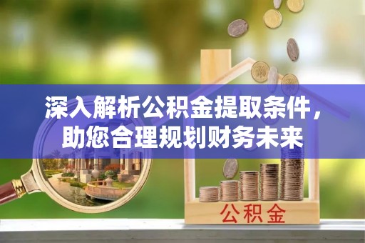 墨脱深入解析公积金提取条件，助您合理规划财务未来