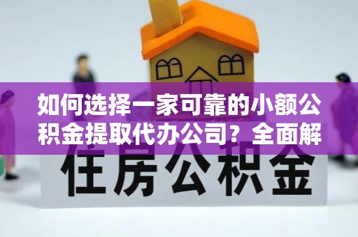 墨脱如何选择一家可靠的小额公积金提取代办公司？全面解析与指南