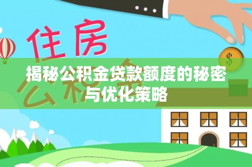 墨脱揭秘公积金贷款额度的秘密与优化策略