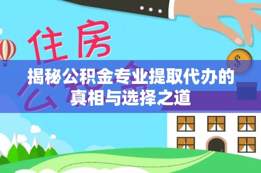 墨脱揭秘公积金专业提取代办的真相与选择之道