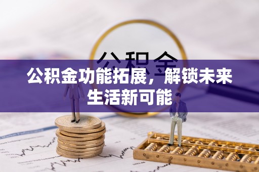 墨脱公积金功能拓展，解锁未来生活新可能