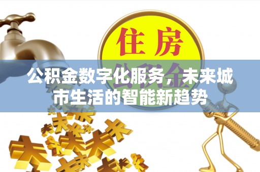 墨脱公积金数字化服务，未来城市生活的智能新趋势