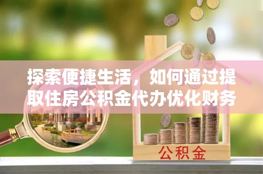 墨脱探索便捷生活，如何通过提取住房公积金代办优化财务规划