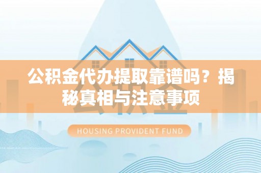 墨脱公积金代办提取靠谱吗？揭秘真相与注意事项