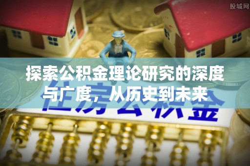 墨脱探索公积金理论研究的深度与广度，从历史到未来