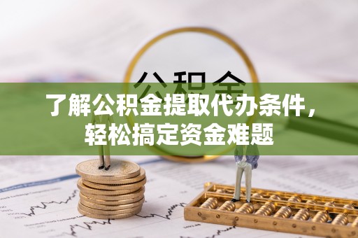 墨脱了解公积金提取代办条件，轻松搞定资金难题